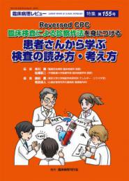 特集第155号　Reversed CPC 臨床検査による診察作法を身につける 患者さんから学ぶ検査の読み方・考え方